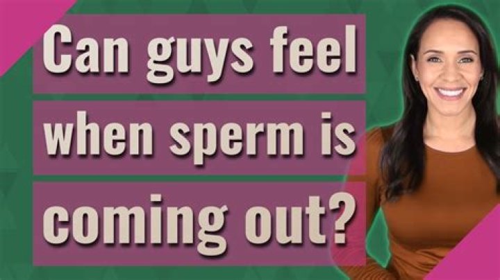 Can guys feel when sperm is coming out