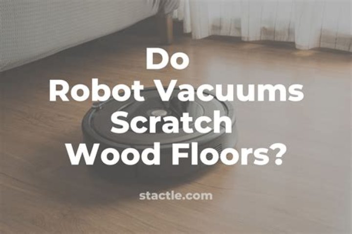 Do robot vacuums scratch wood floors