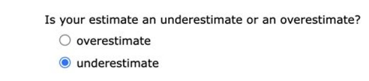 Is your estimate an underestimate or an overestimate