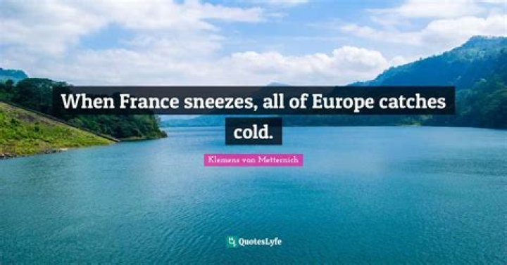 Who remarked when France sneezes the rest of Europe catches cold and why